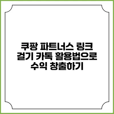 쿠팡 파트너스 링크 걸기: 카톡 활용법으로 수익 창출하기