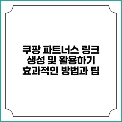 쿠팡 파트너스 링크 생성 및 활용하기: 효과적인 방법과 팁