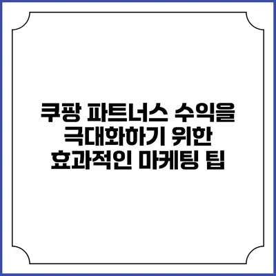 쿠팡 파트너스 수익을 극대화하기 위한 효과적인 마케팅 팁