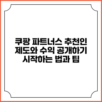 쿠팡 파트너스 추천인 제도와 수익 공개하기: 시작하는 법과 팁