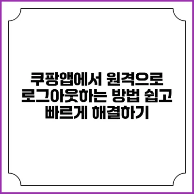 쿠팡앱에서 원격으로 로그아웃하는 방법: 쉽고 빠르게 해결하기