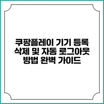 쿠팡플레이 기기 등록 삭제 및 자동 로그아웃 방법 완벽 가이드