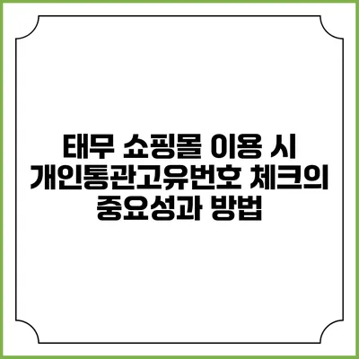 태무 쇼핑몰 이용 시 개인통관고유번호 체크의 중요성과 방법