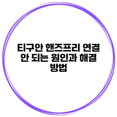 티구안 핸즈프리 연결 안 되는 원인과 해결 방법
