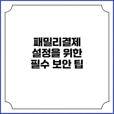 패밀리결제 설정을 위한 필수 보안 팁