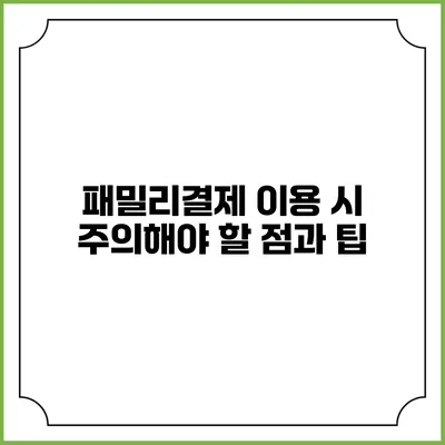 패밀리결제 이용 시 주의해야 할 점과 팁