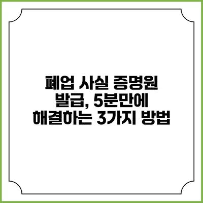 폐업 사실 증명원 발급, 5분만에 해결하는 3가지 방법