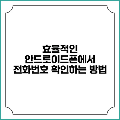 효율적인 안드로이드폰에서 전화번호 확인하는 방법